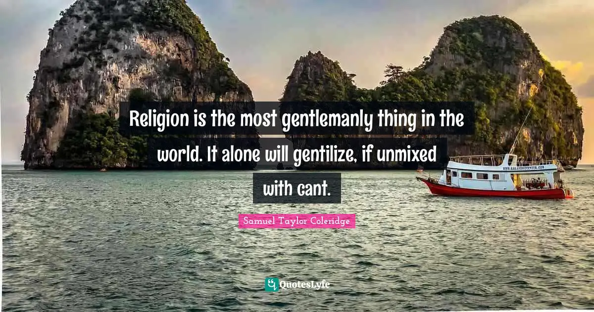 Religion is the most gentlemanly thing in the world. It alone will gentilize, if unmixed with cant.