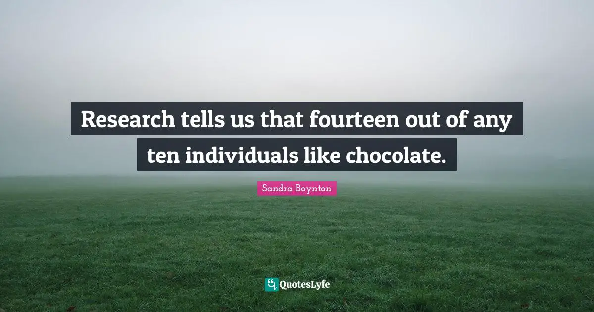 Research tells us that fourteen out of any ten individuals like chocolate.