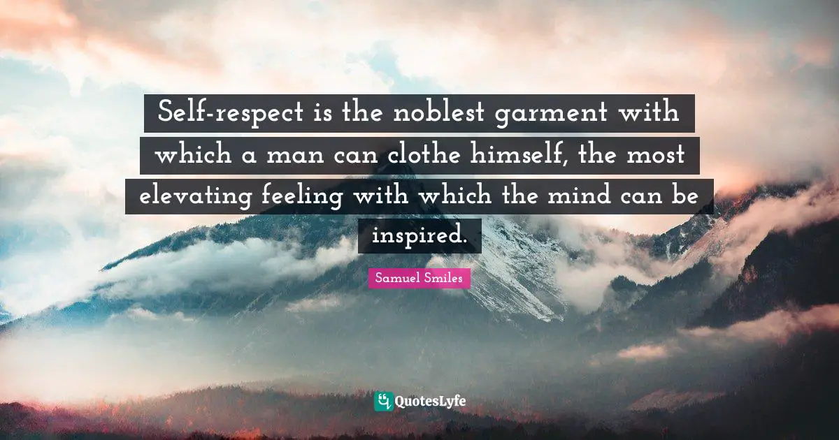 Elevating Quotes: "Self-respect is the noblest garment with which a man can clothe himself, the most elevating feeling with which the mind can be inspired."