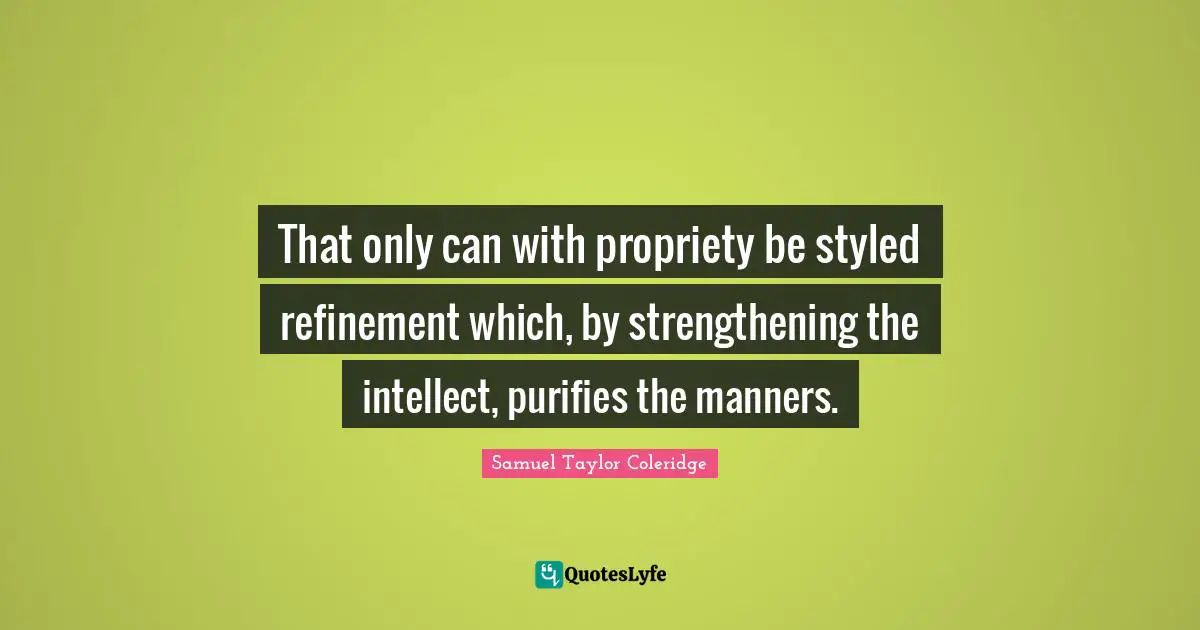 Propriety Quotes: "That only can with propriety be styled refinement which, by strengthening the intellect, purifies the manners."