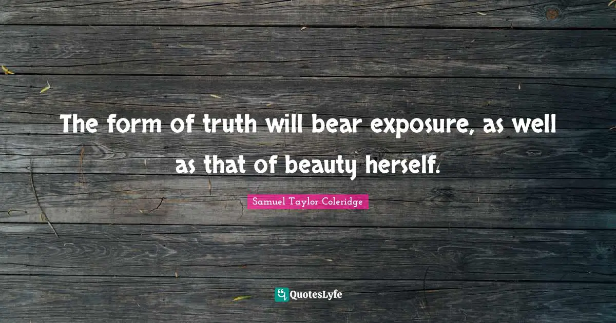 The form of truth will bear exposure, as well as that of beauty herself.