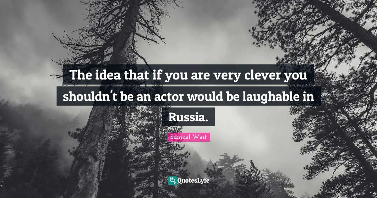 Very Clever Quotes: "The idea that if you are very clever you shouldn't be an actor would be laughable in Russia."