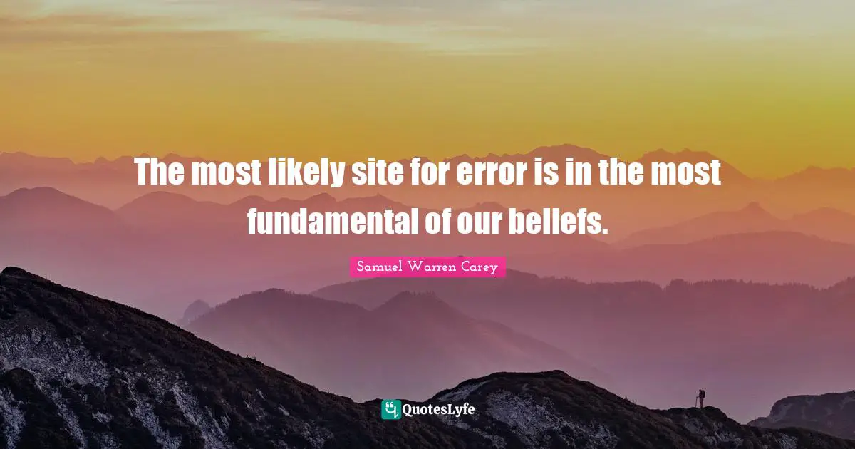 The most likely site for error is in the most fundamental of our beliefs.