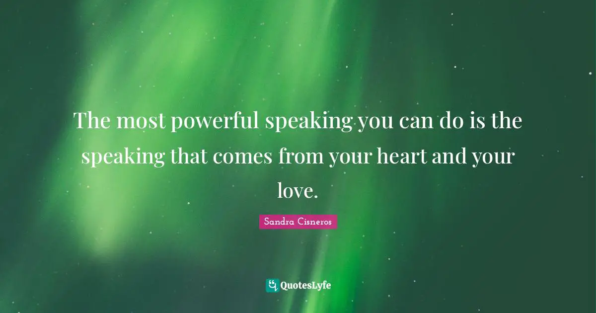 The most powerful speaking you can do is the speaking that comes from your heart and your love.