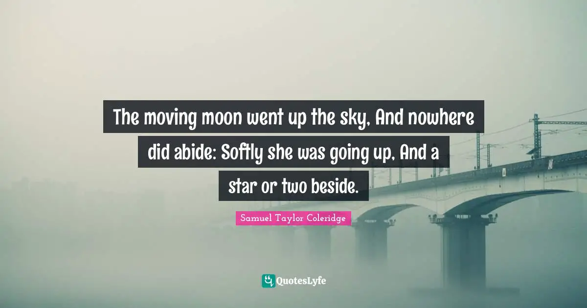 The moving moon went up the sky, And nowhere did abide: Softly she was going up, And a star or two beside.