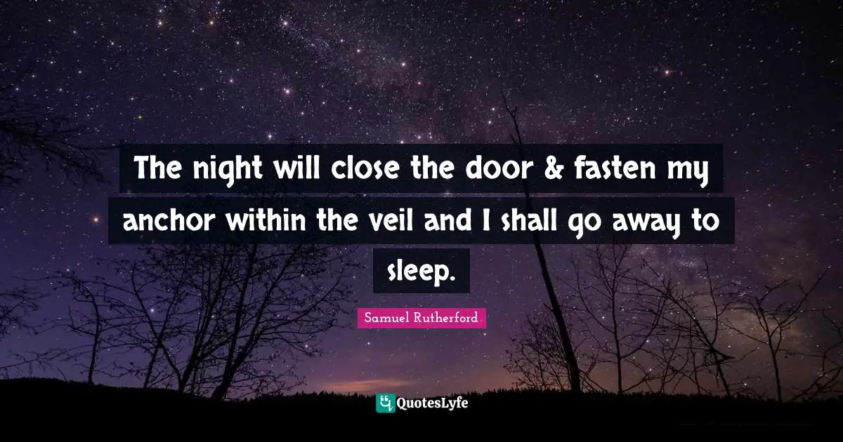 Samuel Rutherford Quotes: "The night will close the door & fasten my anchor within the veil and I shall go away to sleep."