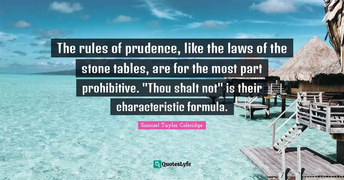 The rules of prudence, like the laws of the stone tables, are for the most part prohibitive. "Thou shalt not" is their characteristic formula.