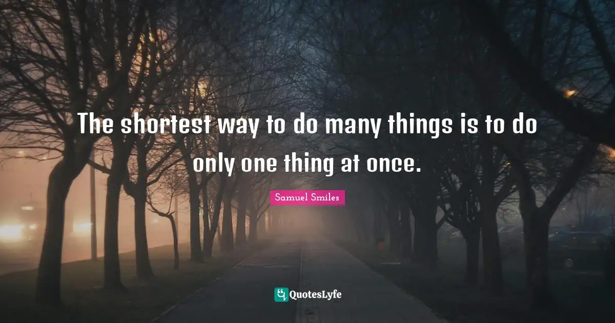 The shortest way to do many things is to do only one thing at once.