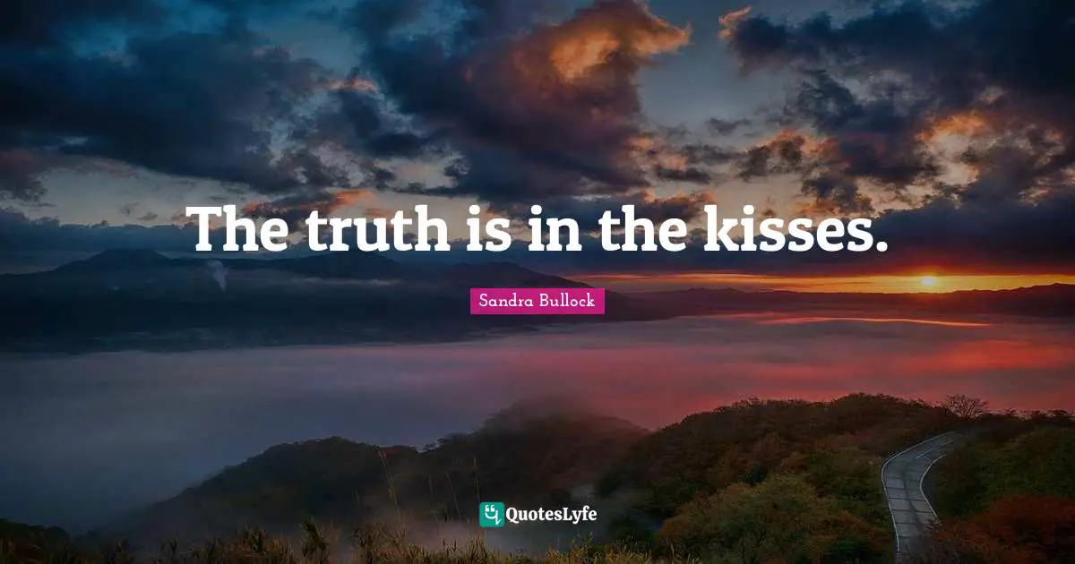 The truth is in the kisses.