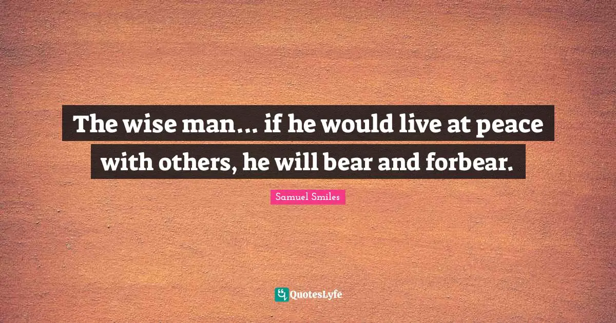 The wise man... if he would live at peace with others, he will bear and forbear.