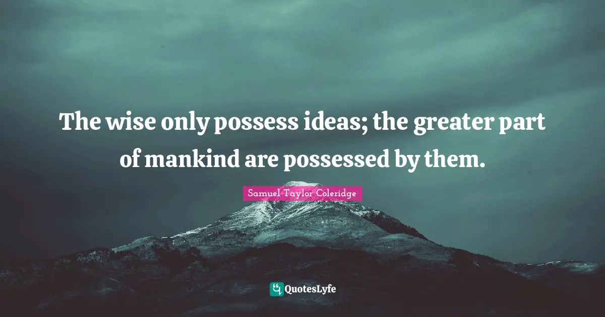 Possessed Quotes: "The wise only possess ideas; the greater part of mankind are possessed by them."