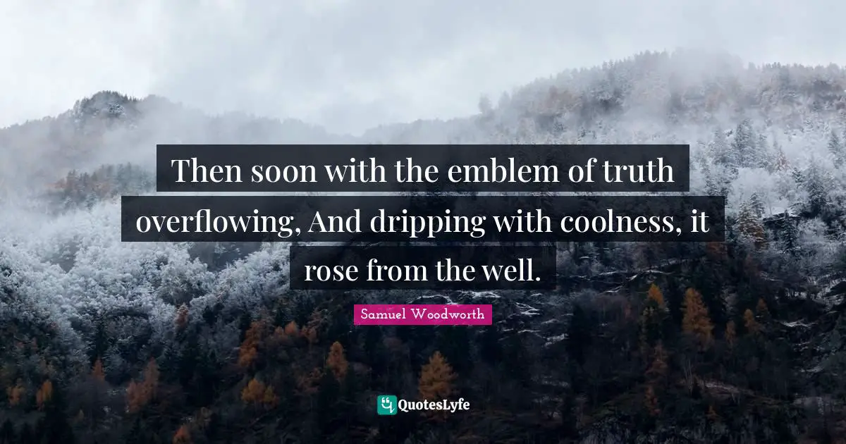 Then soon with the emblem of truth overflowing, And dripping with coolness, it rose from the well.