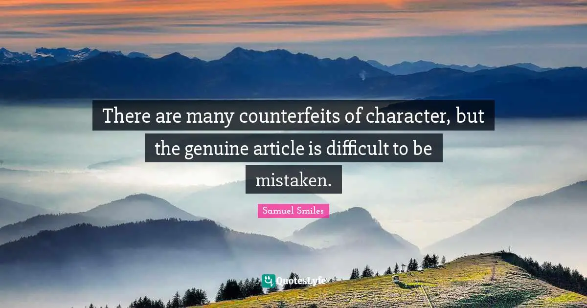 There are many counterfeits of character, but the genuine article is difficult to be mistaken.