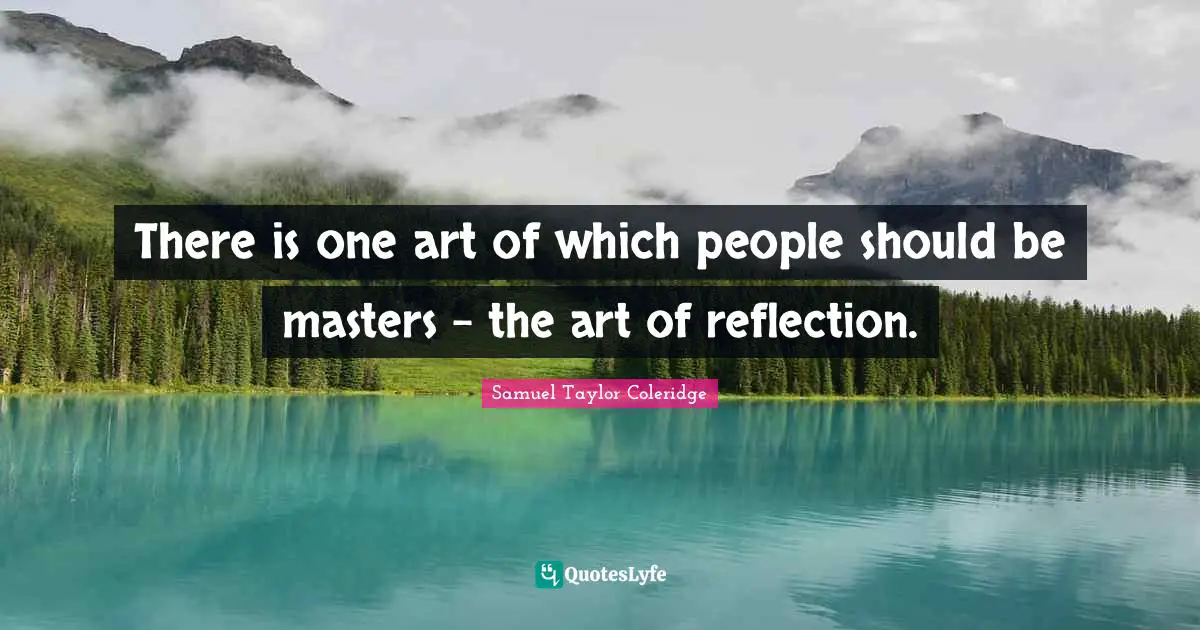 There is one art of which people should be masters - the art of reflection.