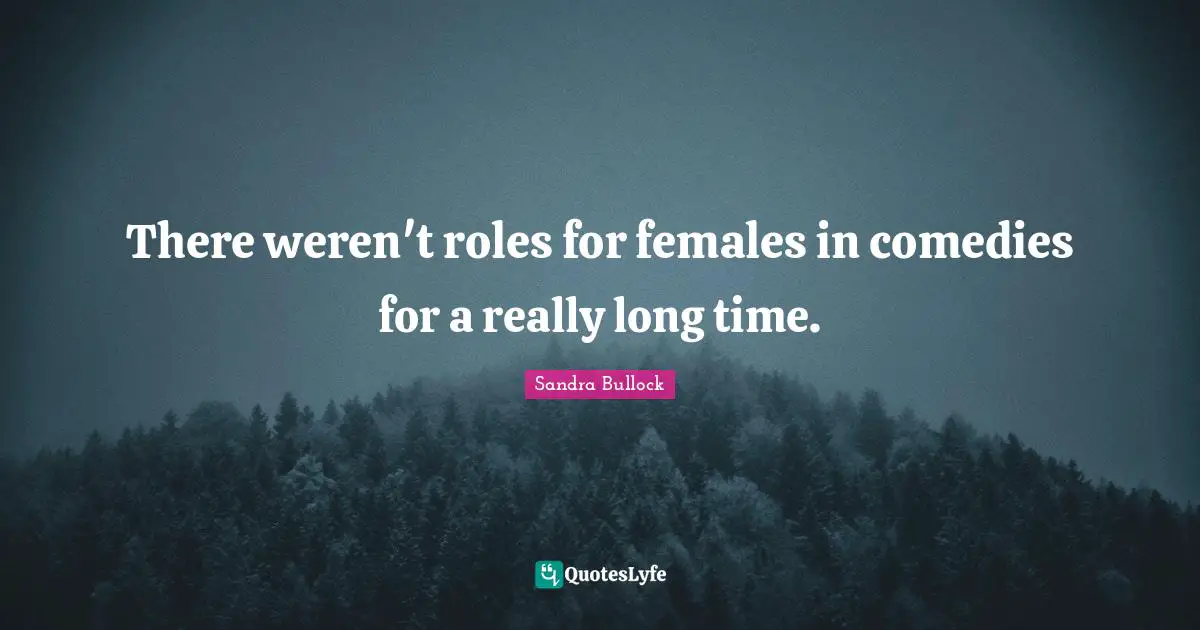 Really Long Quotes: "There weren't roles for females in comedies for a really long time."