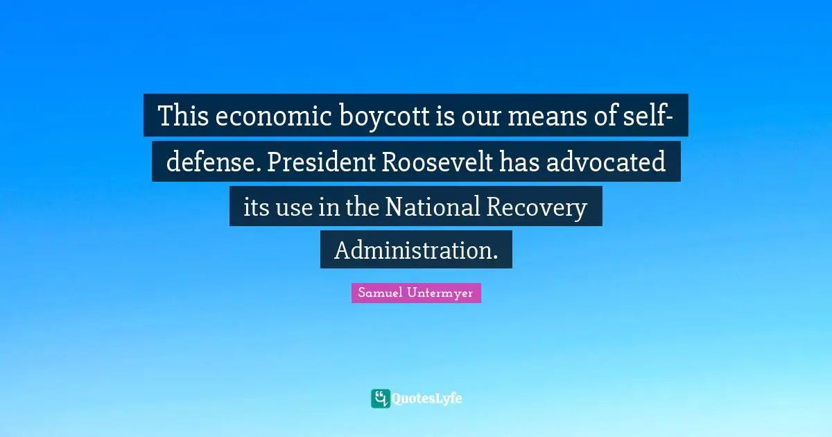 Aa Recovery Quotes: "This economic boycott is our means of self-defense. President Roosevelt has advocated its use in the National Recovery Administration."