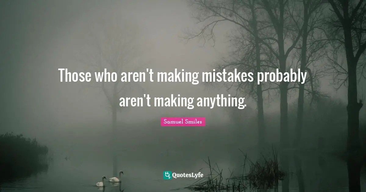 Those who aren't making mistakes probably aren't making anything.