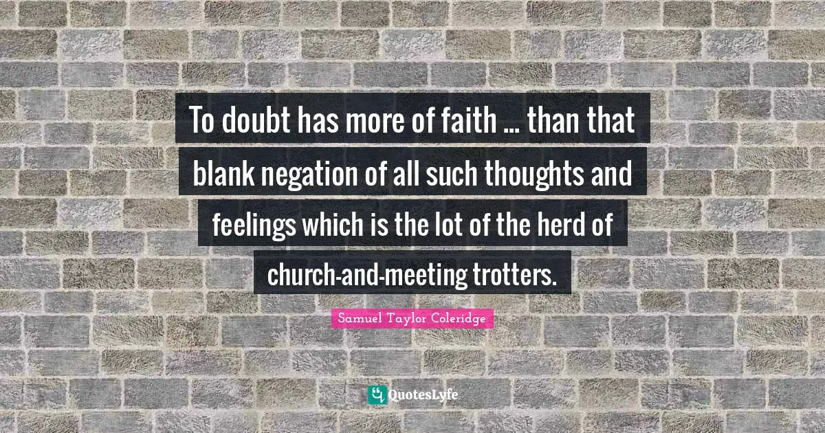 To doubt has more of faith ... than that blank negation of all such thoughts and feelings which is the lot of the herd of church-and-meeting trotters.
