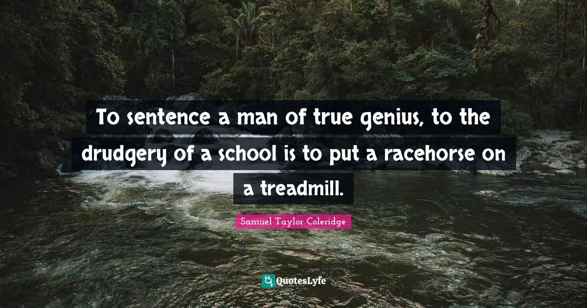 Drudgery Quotes: "To sentence a man of true genius, to the drudgery of a school is to put a racehorse on a treadmill."