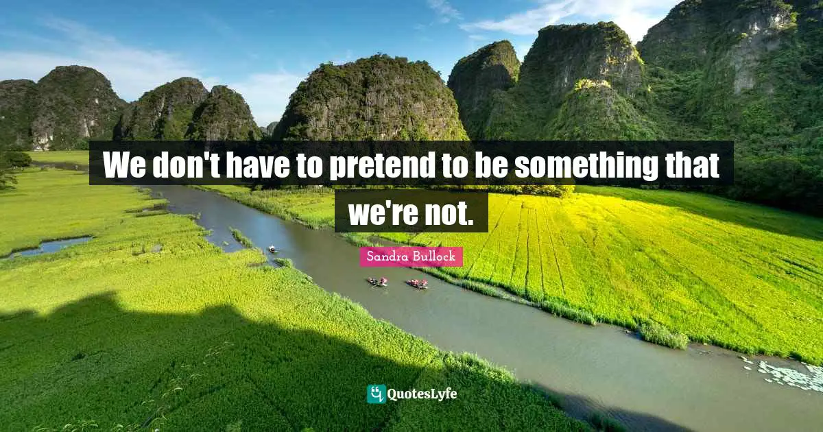 We don't have to pretend to be something that we're not.