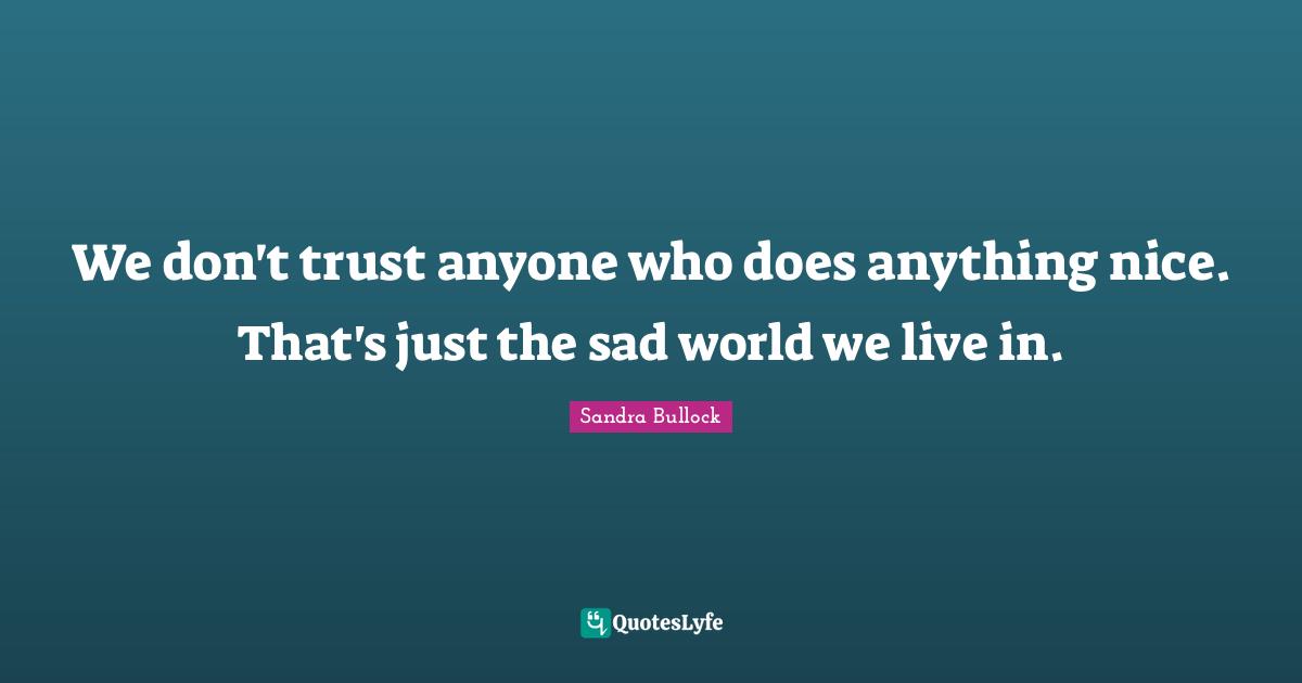 Don T Trust Anyone Quotes: "We don't trust anyone who does anything nice. That's just the sad world we live in."