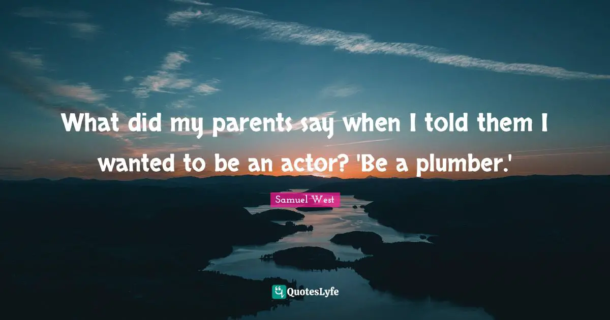 Plumber Quotes: "What did my parents say when I told them I wanted to be an actor? 'Be a plumber.'"