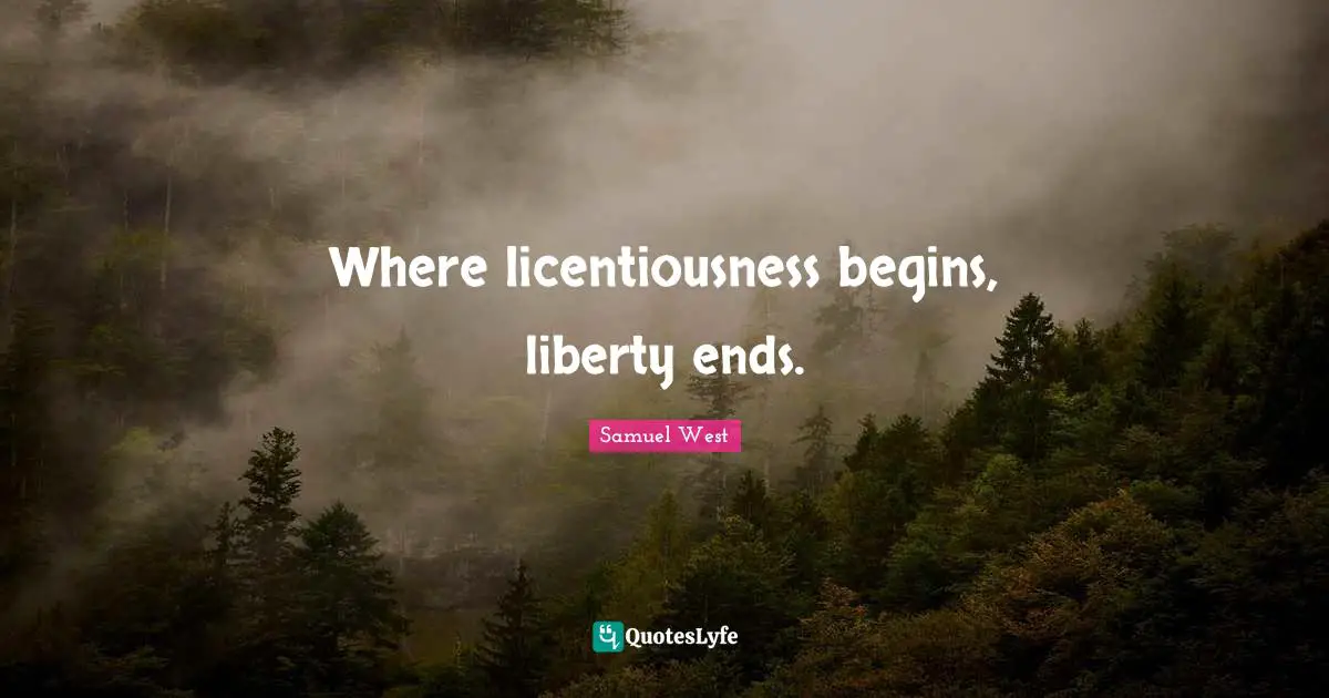 Where licentiousness begins, liberty ends.