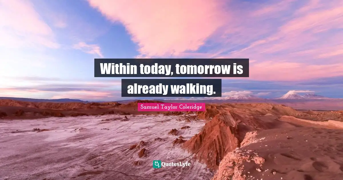 Within today, tomorrow is already walking.