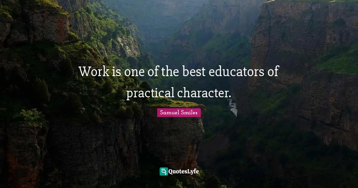 Work is one of the best educators of practical character.