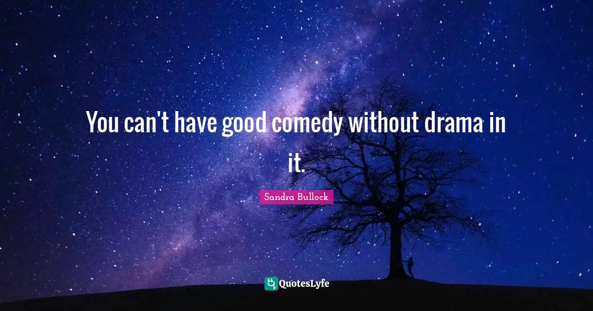 You can't have good comedy without drama in it.
