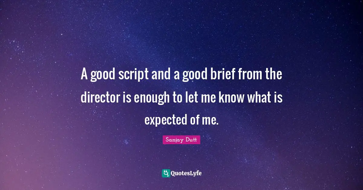 Sanjay Dutt Quotes: "A good script and a good brief from the director is enough to let me know what is expected of me."