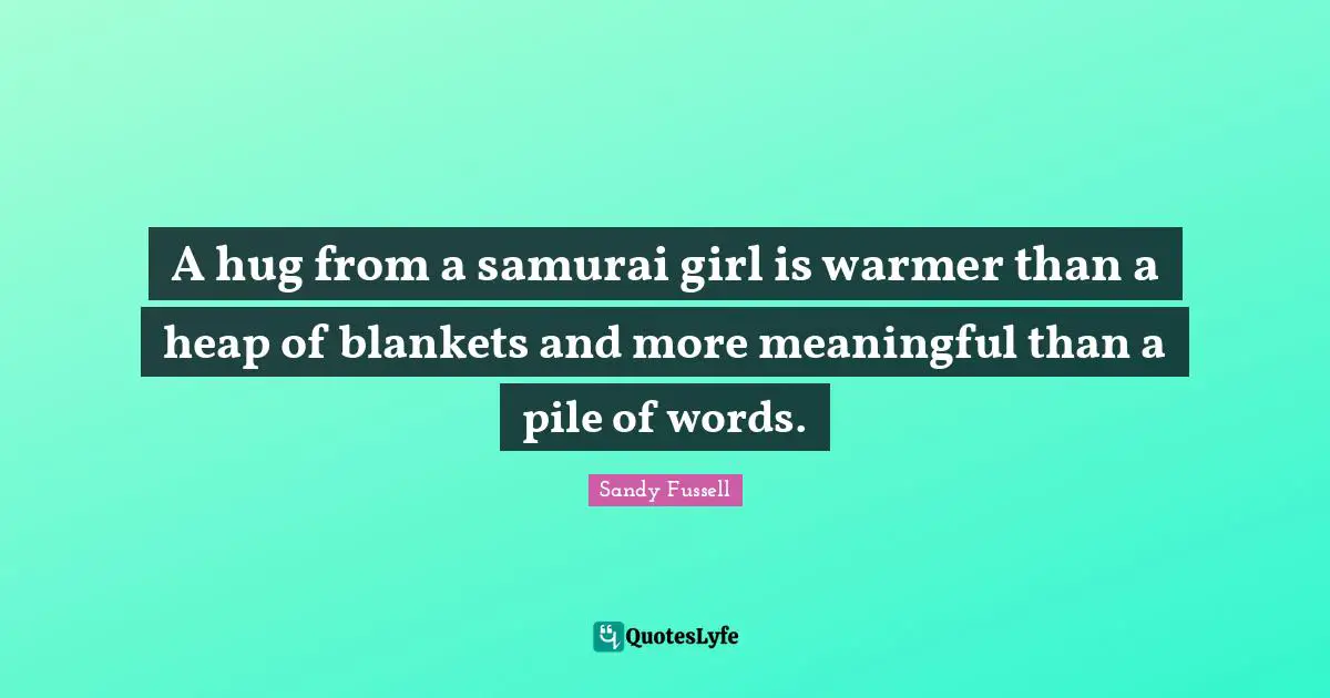 A hug from a samurai girl is warmer than a heap of blankets and more meaningful than a pile of words.
