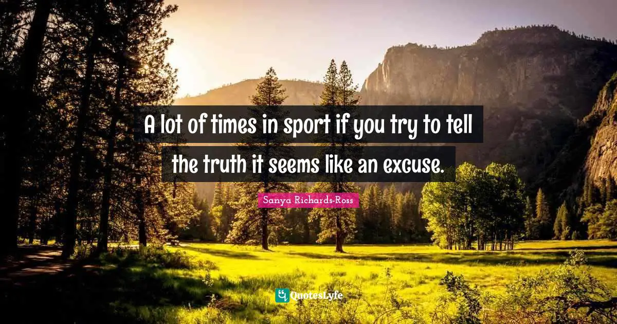 A lot of times in sport if you try to tell the truth it seems like an excuse.