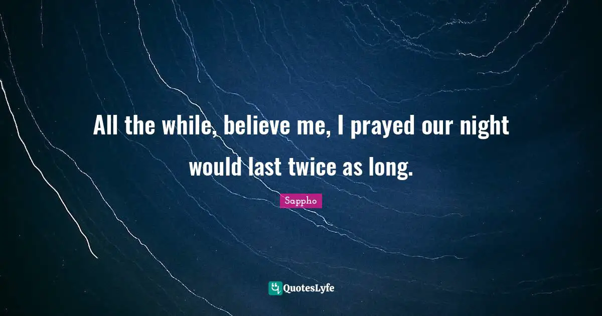 All the while, believe me, I prayed our night would last twice as long.