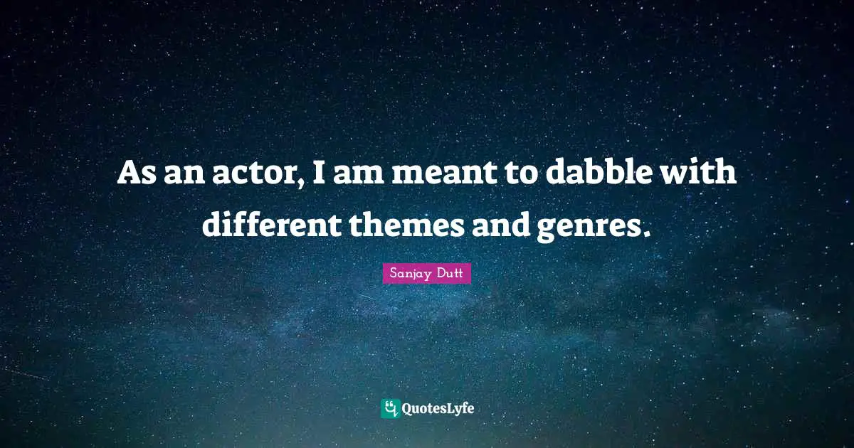 Sanjay Dutt Quotes: "As an actor, I am meant to dabble with different themes and genres."