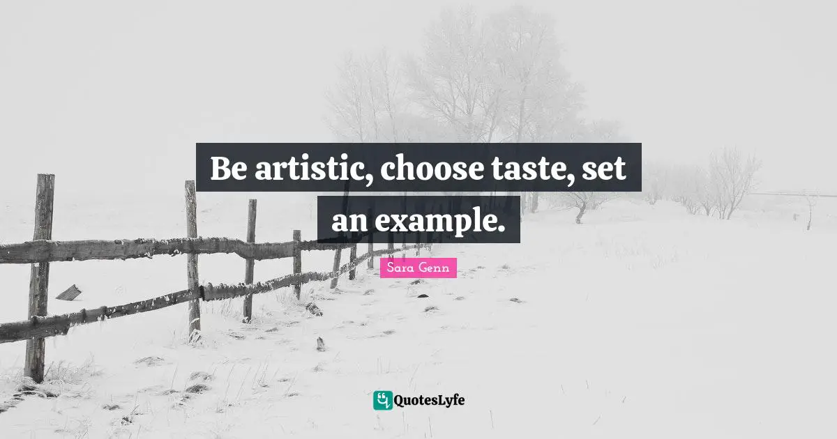Be artistic, choose taste, set an example.