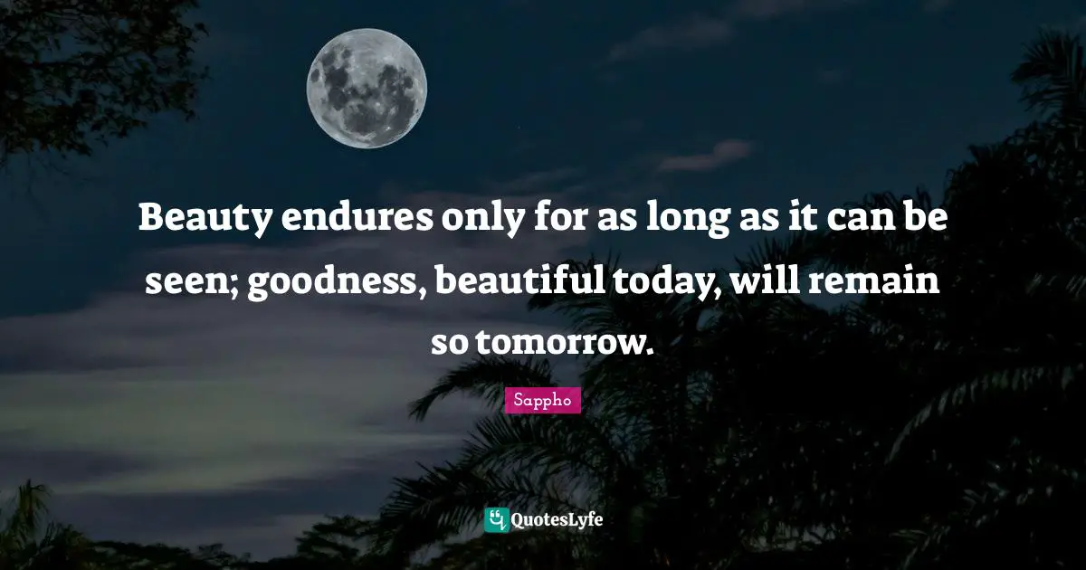 Tomorrow Quotes: "Beauty endures only for as long as it can be seen; goodness, beautiful today, will remain so tomorrow."