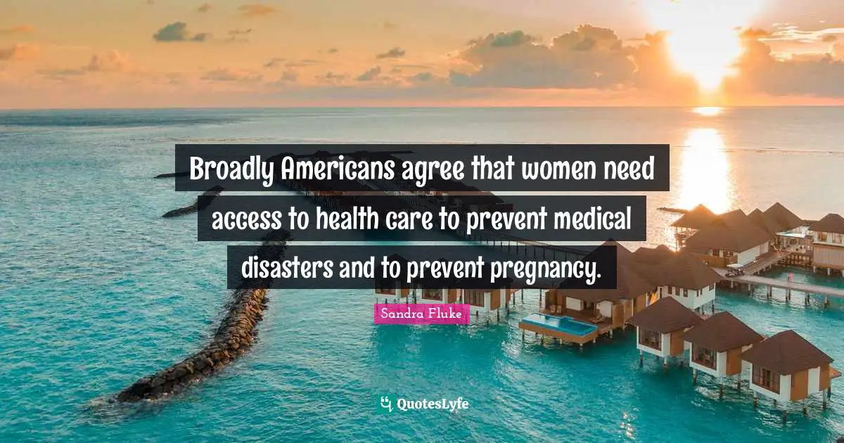 Broadly Americans agree that women need access to health care to prevent medical disasters and to prevent pregnancy.