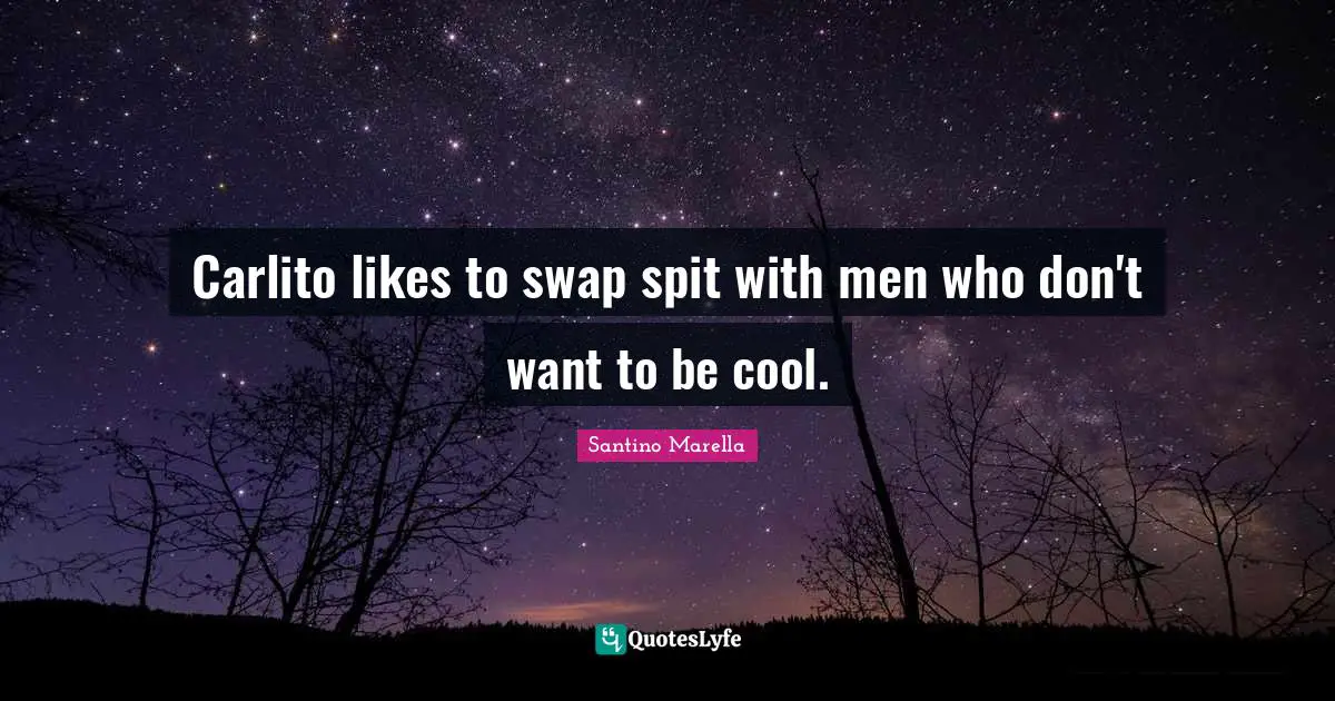 Carlito likes to swap spit with men who don't want to be cool.
