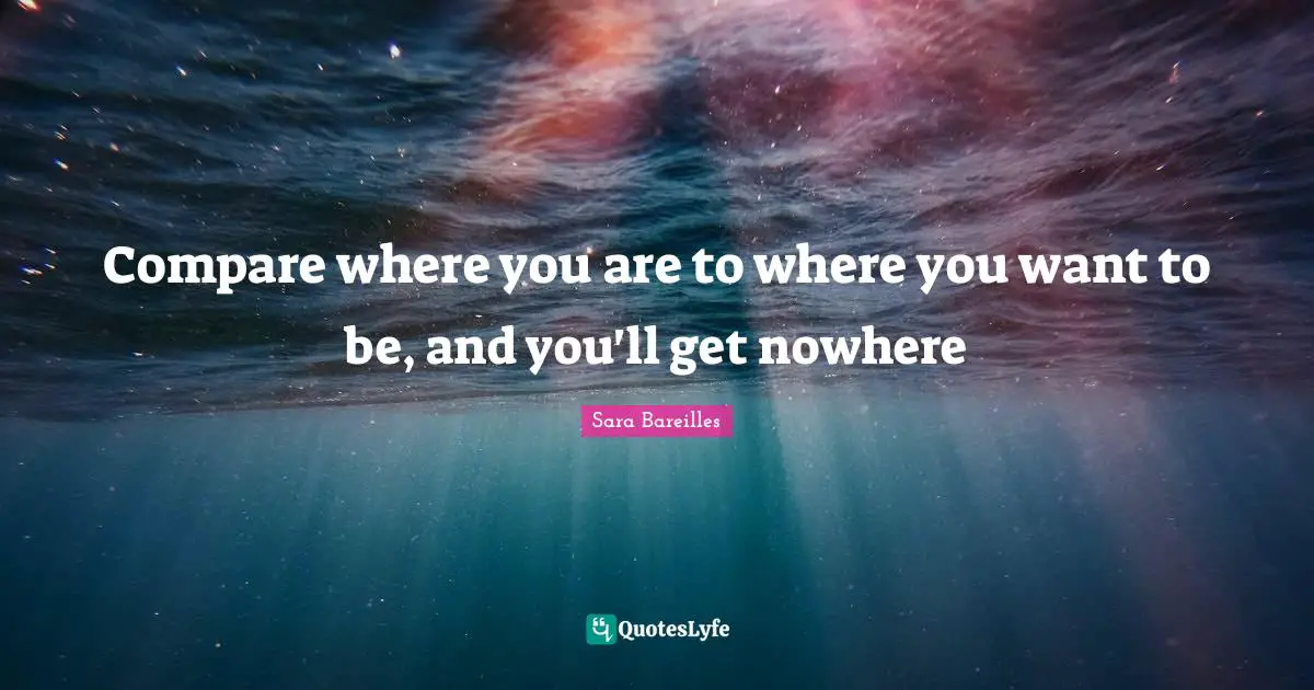 Compare where you are to where you want to be, and you'll get nowhere