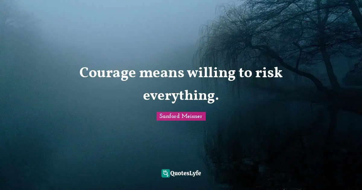 Willing Quotes: "Courage means willing to risk everything."