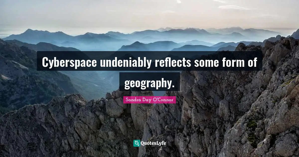 Cyberspace Quotes: "Cyberspace undeniably reflects some form of geography."