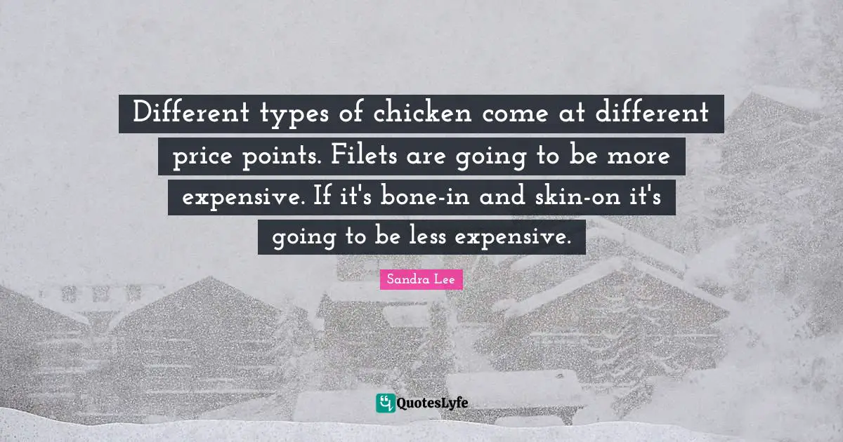 Different types of chicken come at different price points. Filets are going to be more expensive. If it's bone-in and skin-on it's going to be less expensive.