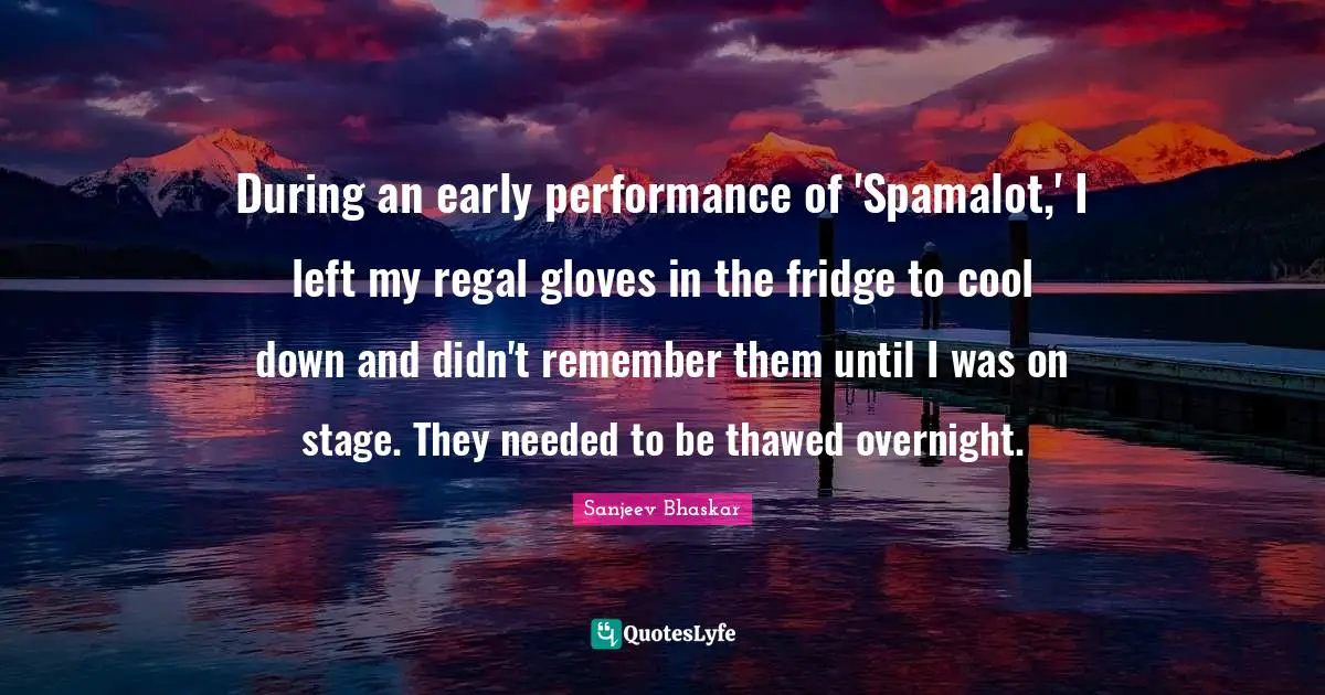 During an early performance of 'Spamalot,' I left my regal gloves in the fridge to cool down and didn't remember them until I was on stage. They needed to be thawed overnight.