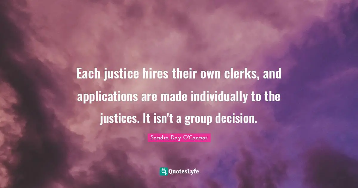 Clerks Quotes: "Each justice hires their own clerks, and applications are made individually to the justices. It isn't a group decision."