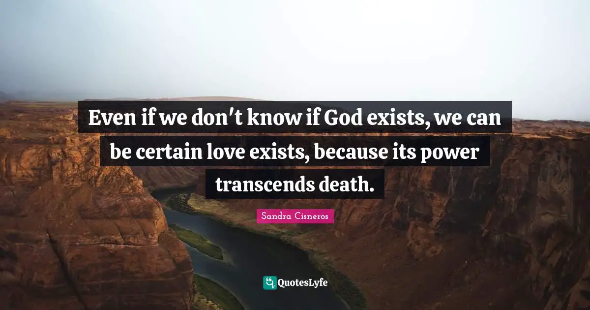 Even if we don't know if God exists, we can be certain love exists, because its power transcends death.