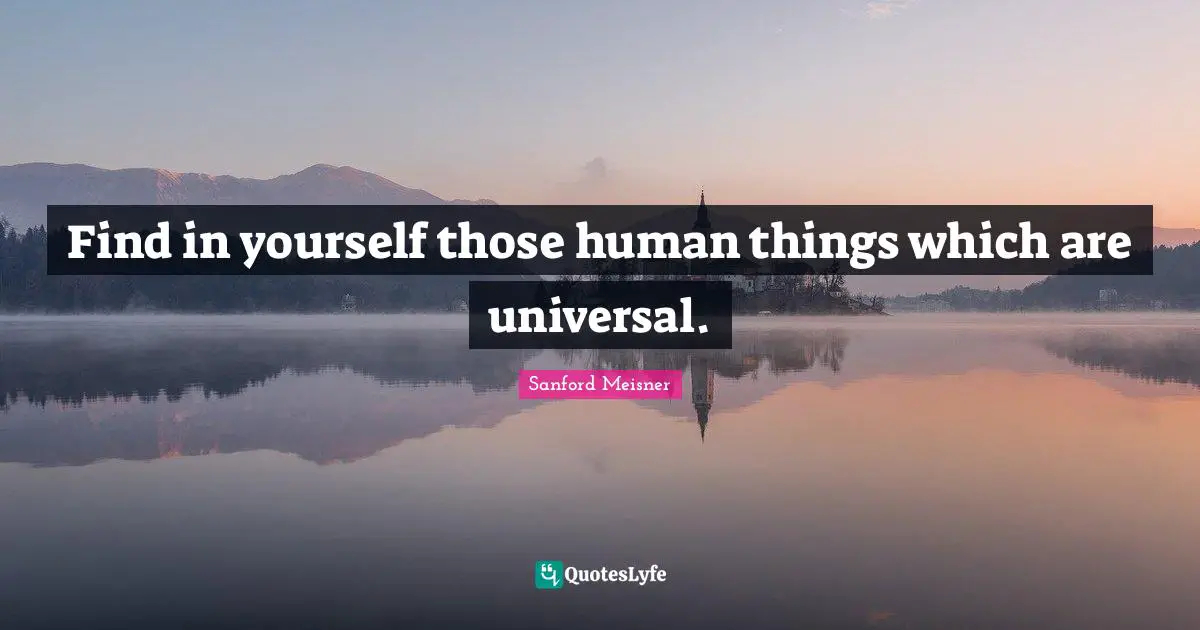 Motivational Inspirational Quotes: "Find in yourself those human things which are universal."