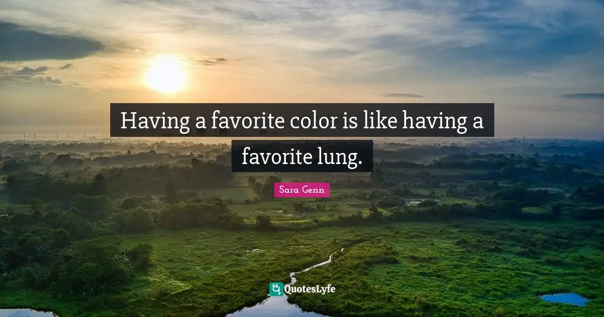 Having a favorite color is like having a favorite lung.