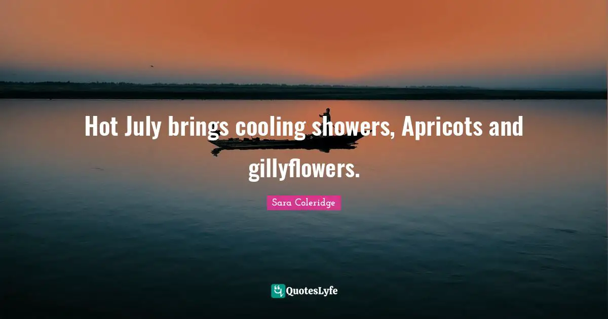 Summer Quotes: "Hot July brings cooling showers, Apricots and gillyflowers."