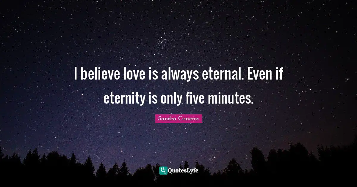 Eternity Quotes: "I believe love is always eternal. Even if eternity is only five minutes."